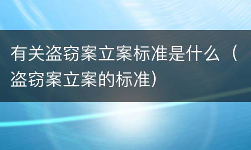 有关盗窃案立案标准是什么（盗窃案立案的标准）
