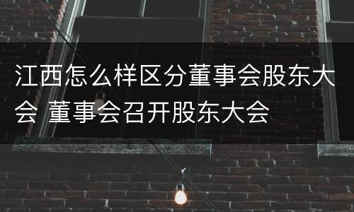 江西怎么样区分董事会股东大会 董事会召开股东大会