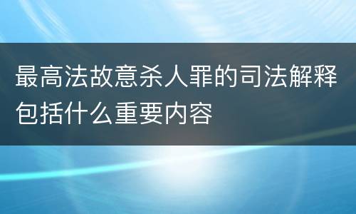 最高法故意杀人罪的司法解释包括什么重要内容