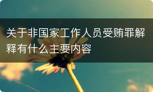 关于非国家工作人员受贿罪解释有什么主要内容