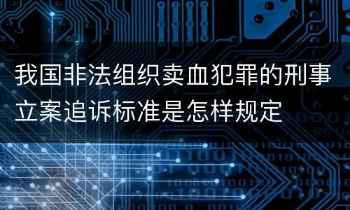 我国非法组织卖血犯罪的刑事立案追诉标准是怎样规定