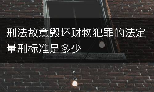 刑法故意毁坏财物犯罪的法定量刑标准是多少