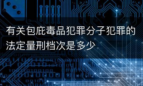 有关包庇毒品犯罪分子犯罪的法定量刑档次是多少