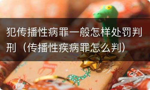 犯传播性病罪一般怎样处罚判刑（传播性疾病罪怎么判）