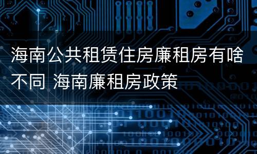海南公共租赁住房廉租房有啥不同 海南廉租房政策