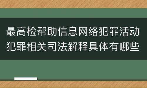 最高检帮助信息网络犯罪活动犯罪相关司法解释具体有哪些规定