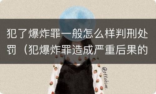 犯了爆炸罪一般怎么样判刑处罚（犯爆炸罪造成严重后果的最高可处以死刑）