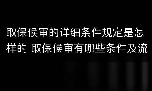 取保候审的详细条件规定是怎样的 取保候审有哪些条件及流程是什么