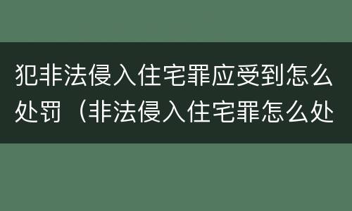 犯非法侵入住宅罪应受到怎么处罚（非法侵入住宅罪怎么处理）