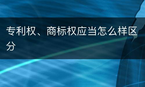 专利权、商标权应当怎么样区分