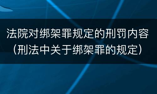 法院对绑架罪规定的刑罚内容（刑法中关于绑架罪的规定）
