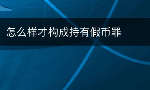 怎么样才构成持有假币罪