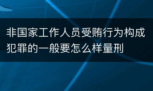 非国家工作人员受贿行为构成犯罪的一般要怎么样量刑