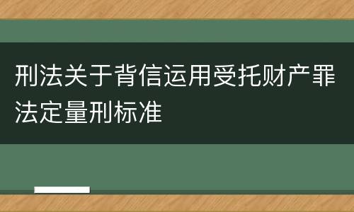 刑法关于背信运用受托财产罪法定量刑标准