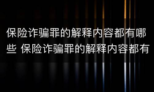 保险诈骗罪的解释内容都有哪些 保险诈骗罪的解释内容都有哪些呢