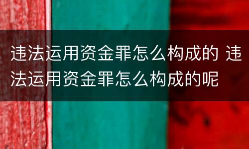 违法运用资金罪怎么构成的 违法运用资金罪怎么构成的呢