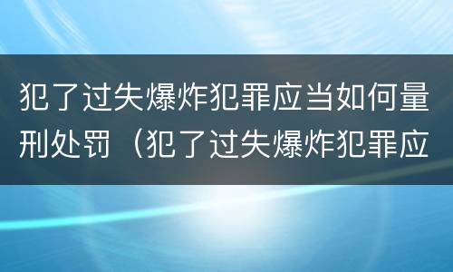 犯了过失爆炸犯罪应当如何量刑处罚（犯了过失爆炸犯罪应当如何量刑处罚决定书）