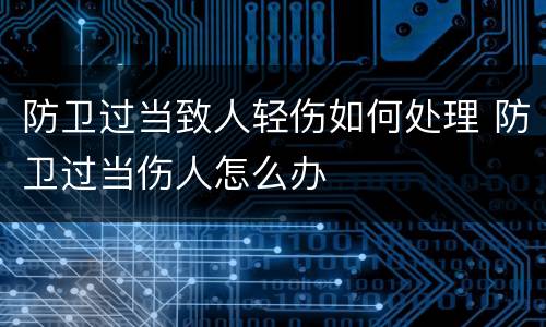 防卫过当致人轻伤如何处理 防卫过当伤人怎么办