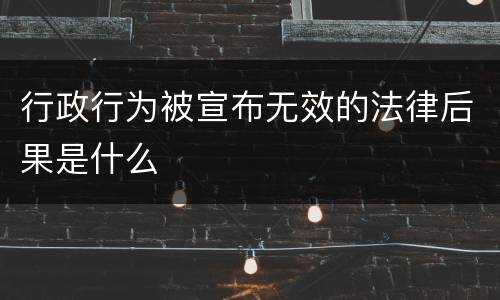 行政行为被宣布无效的法律后果是什么