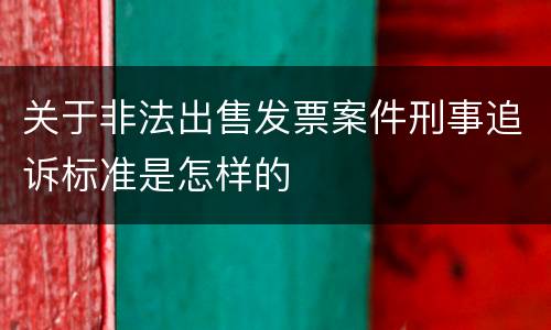 关于非法出售发票案件刑事追诉标准是怎样的