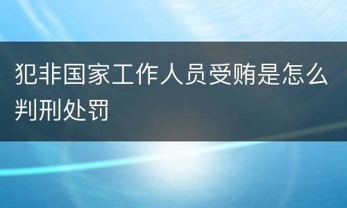 犯非国家工作人员受贿是怎么判刑处罚