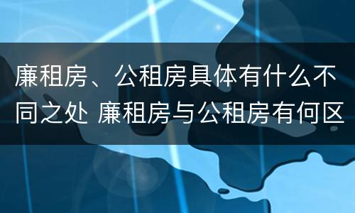 廉租房、公租房具体有什么不同之处 廉租房与公租房有何区别