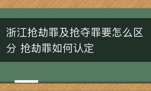 浙江抢劫罪及抢夺罪要怎么区分 抢劫罪如何认定