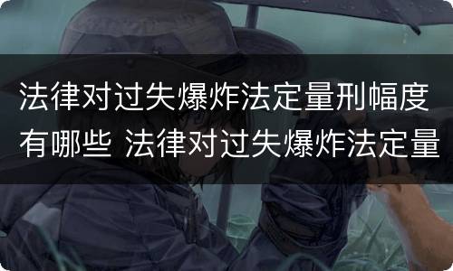 法律对过失爆炸法定量刑幅度有哪些 法律对过失爆炸法定量刑幅度有哪些规定