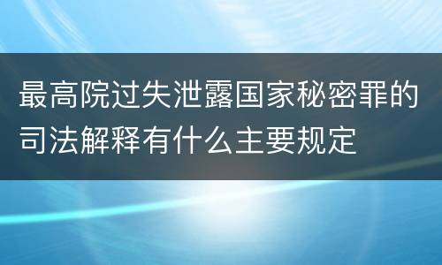 最高院过失泄露国家秘密罪的司法解释有什么主要规定