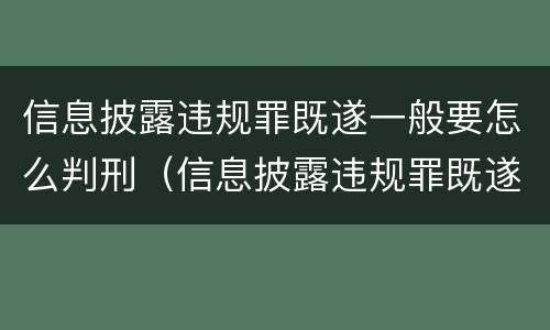 信息披露违规罪既遂一般要怎么判刑（信息披露违规罪既遂一般要怎么判刑呢）