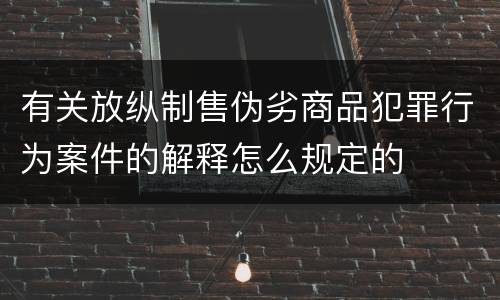 有关放纵制售伪劣商品犯罪行为案件的解释怎么规定的