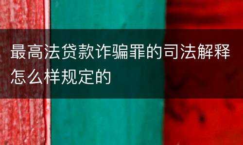 最高法贷款诈骗罪的司法解释怎么样规定的