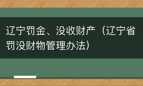 辽宁罚金、没收财产（辽宁省罚没财物管理办法）