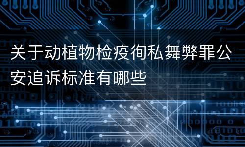 关于动植物检疫徇私舞弊罪公安追诉标准有哪些