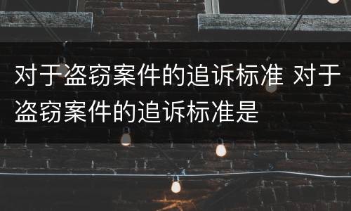 对于盗窃案件的追诉标准 对于盗窃案件的追诉标准是