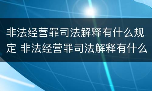 非法经营罪司法解释有什么规定 非法经营罪司法解释有什么规定吗