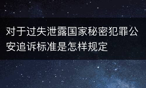 对于过失泄露国家秘密犯罪公安追诉标准是怎样规定
