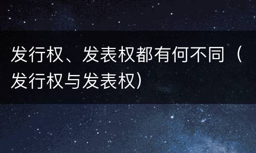 发行权、发表权都有何不同（发行权与发表权）