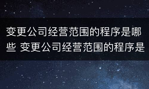 变更公司经营范围的程序是哪些 变更公司经营范围的程序是哪些法律