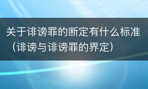 关于诽谤罪的断定有什么标准（诽谤与诽谤罪的界定）