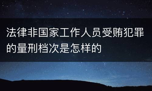 法律非国家工作人员受贿犯罪的量刑档次是怎样的