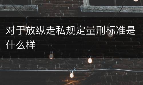对于放纵走私规定量刑标准是什么样