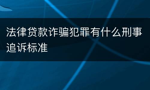 法律贷款诈骗犯罪有什么刑事追诉标准