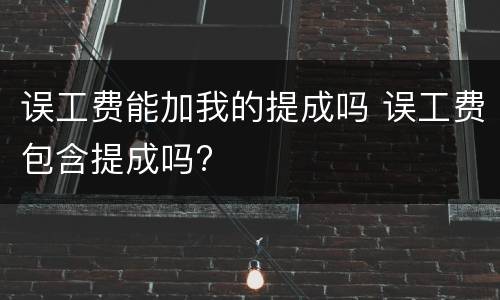 误工费能加我的提成吗 误工费包含提成吗?