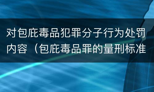对包庇毒品犯罪分子行为处罚内容（包庇毒品罪的量刑标准）