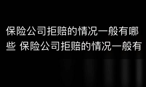 保险公司拒赔的情况一般有哪些 保险公司拒赔的情况一般有哪些呢