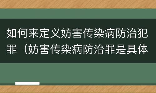 如何来定义妨害传染病防治犯罪（妨害传染病防治罪是具体危险犯吗）