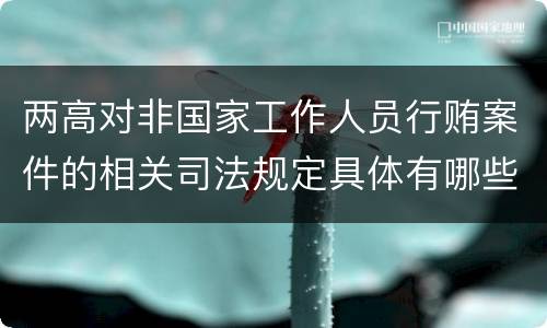 两高对非国家工作人员行贿案件的相关司法规定具体有哪些主要内容