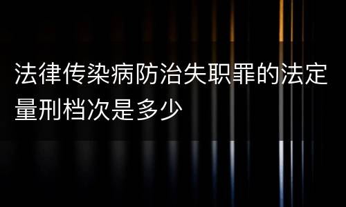 法律传染病防治失职罪的法定量刑档次是多少
