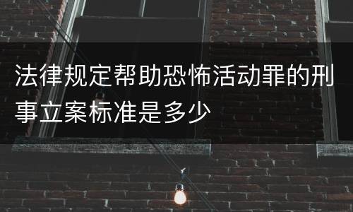 法律规定帮助恐怖活动罪的刑事立案标准是多少